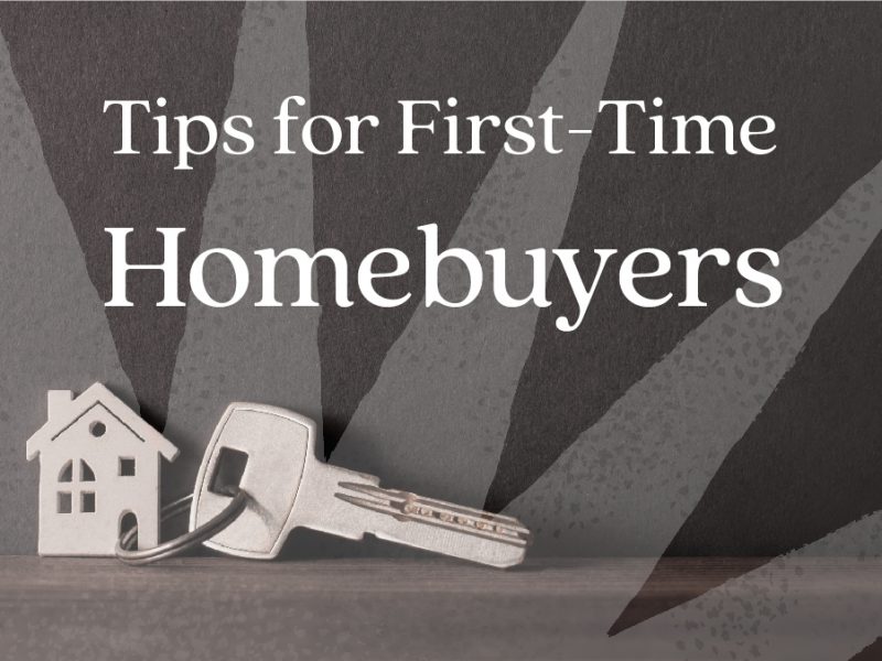 Tips for First-Time Homebuyers Tips for First-Time Homebuyers