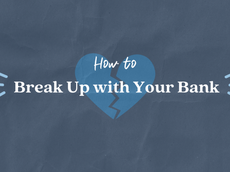 How To: Break Up With Your Bank How To: Break Up With Your Bank