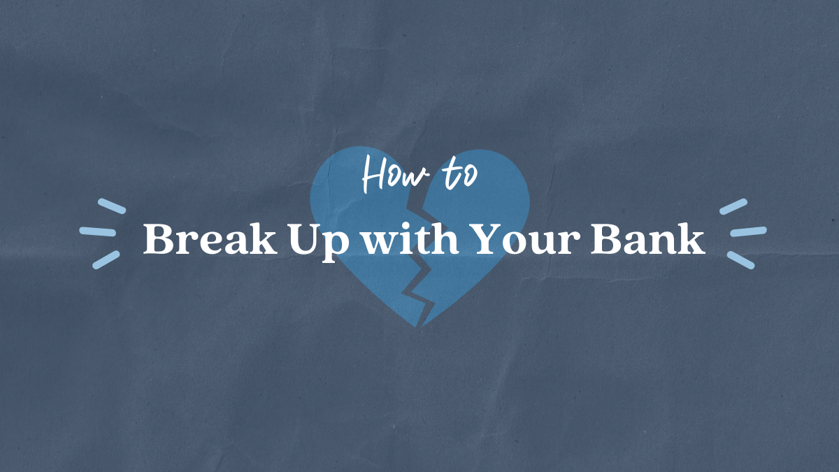 How To: Break Up With Your Bank
