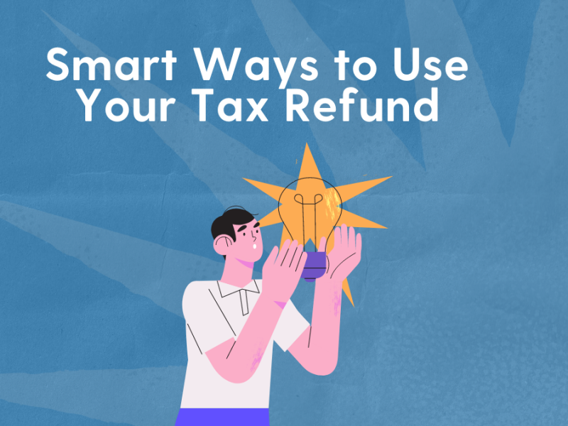 Smart Ways to Use Your Tax Refund Smart Ways to Use Your Tax Refund