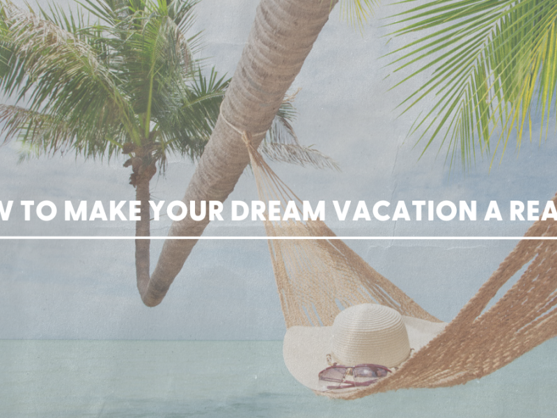 How to Make Your Dream Vacation a Reality How to Make Your Dream Vacation a Reality