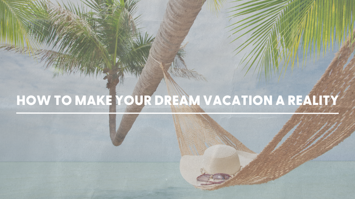 How to Make Your Dream Vacation a Reality 