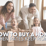 How to Buy a Home when Rates keep Rising
