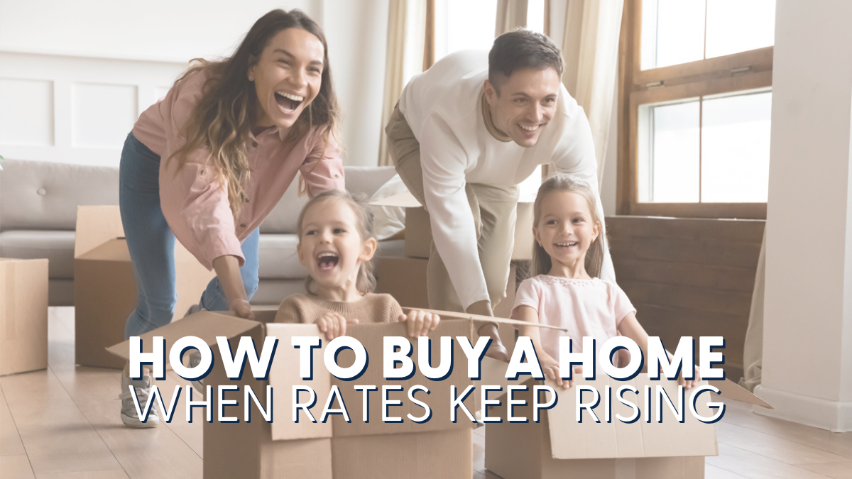 How to Buy a Home When Rates Keep Rising