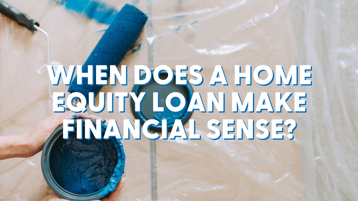 When Does a Home Equity Loan Make Financial Sense?