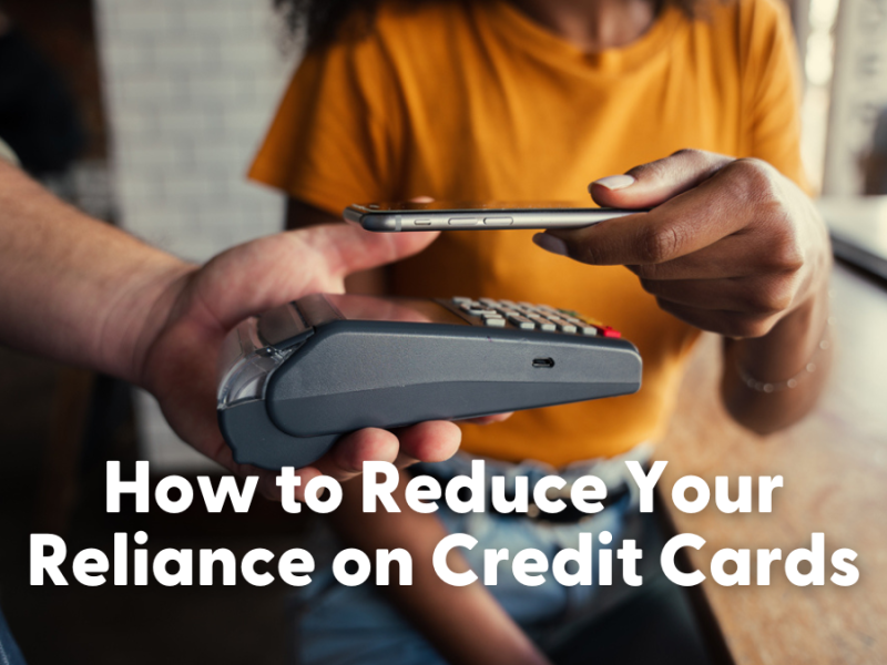 How to Reduce Your Reliance on Credit Cards How to Reduce Your Reliance on Credit Cards