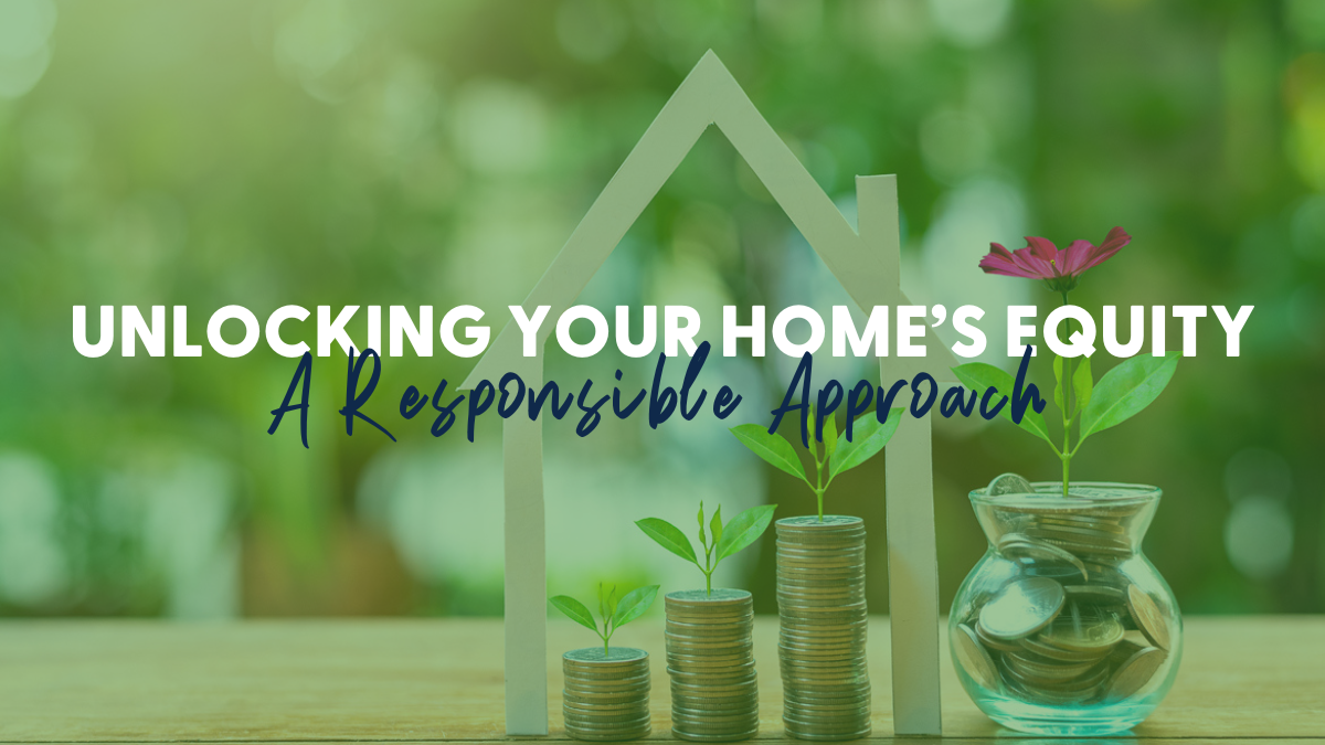 Unlocking Your Home’s Equity: A Responsible Approach
