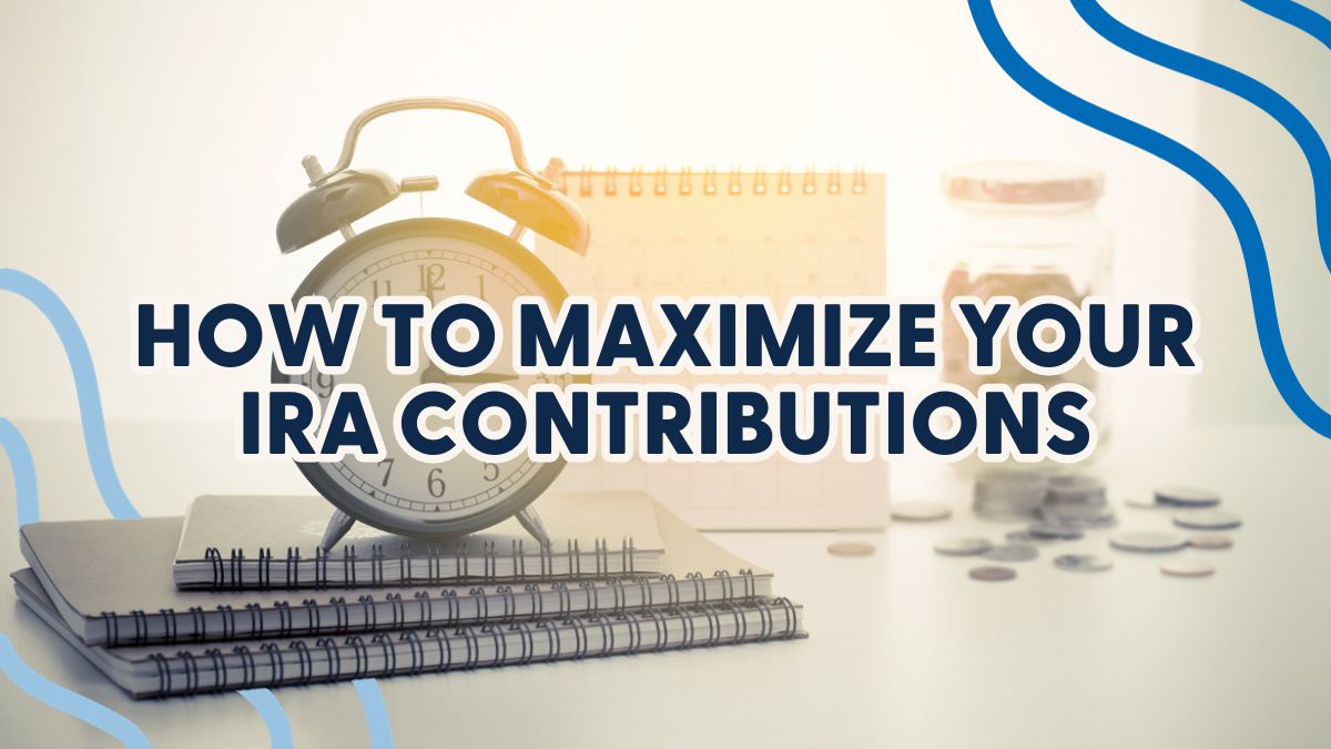 How to Maximize Your IRA Contributions