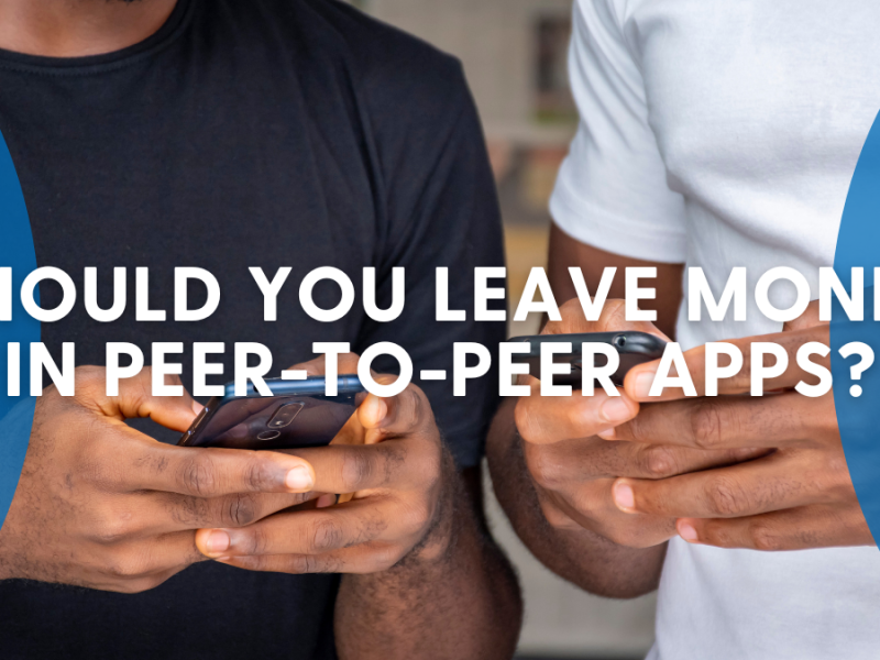 Should You Leave Money in Peer-to-Peer Payment Apps? Should You Leave Money in Peer-to-Peer Payment Apps?